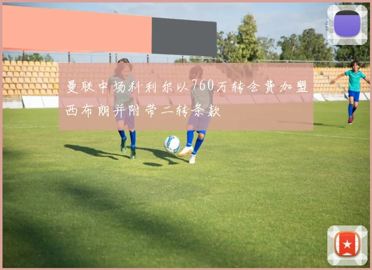 曼联中场科利尔以760万转会费加盟西布朗并附带二转条款