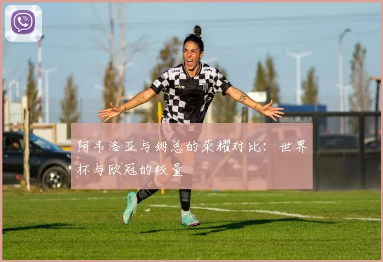 阿韦洛亚与姆总的荣耀对比：世界杯与欧冠的较量
