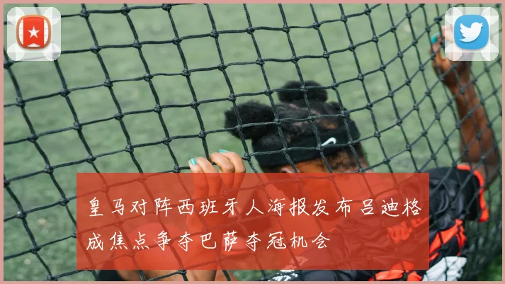 皇马对阵西班牙人海报发布吕迪格成焦点争夺巴萨夺冠机会