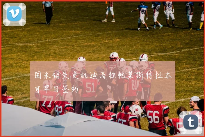 国米错失良机迪马称帕莱斯特拉本可早日签约