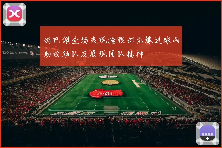 姆巴佩全场表现抢眼却无缘进球两助攻助队友展现团队精神