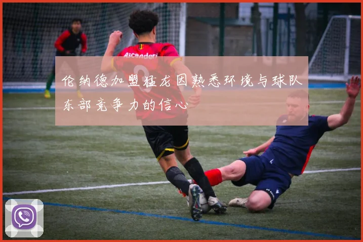 伦纳德加盟猛龙因熟悉环境与球队东部竞争力的信心