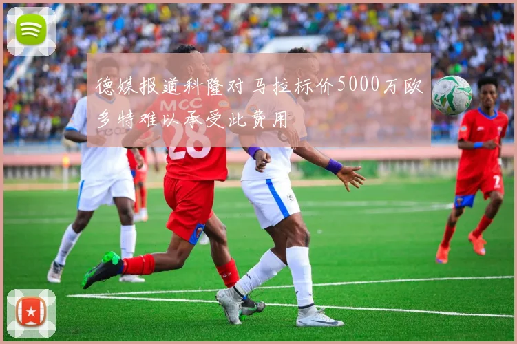 德媒报道科隆对马拉标价5000万欧多特难以承受此费用