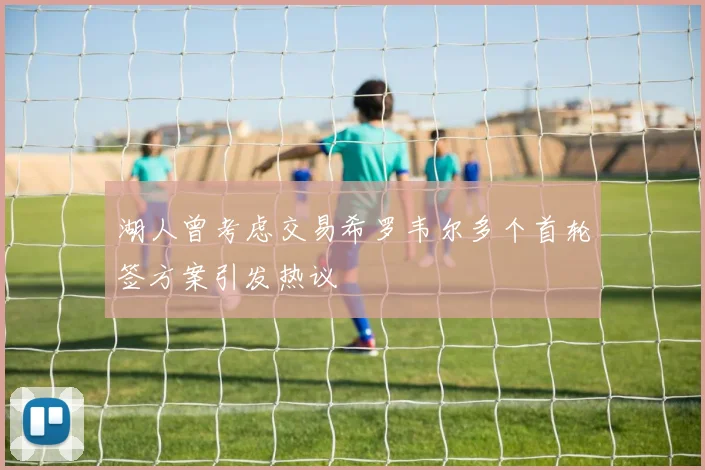 湖人曾考虑交易希罗韦尔多个首轮签方案引发热议