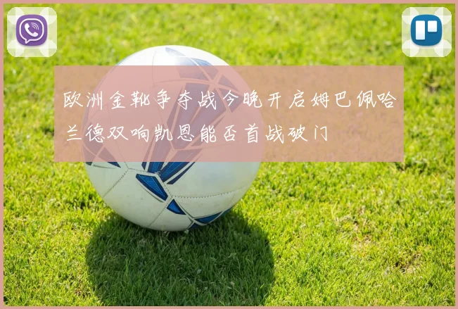 欧洲金靴争夺战今晚开启姆巴佩哈兰德双响凯恩能否首战破门