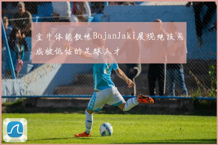金牛体能教练BojanJaki展现绝技或成被低估的足球人才