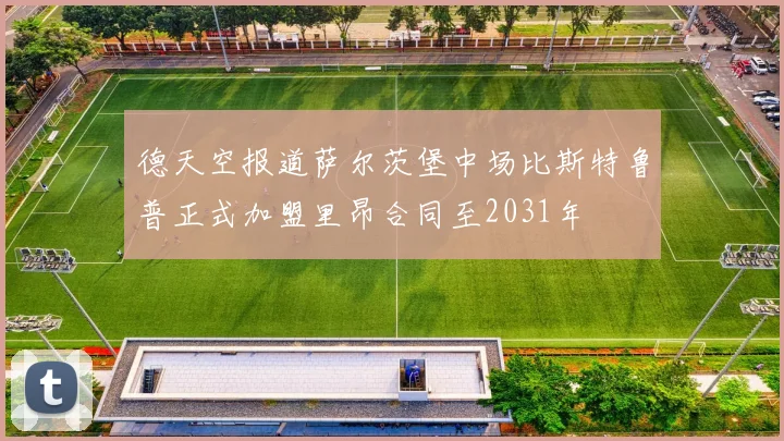 德天空报道萨尔茨堡中场比斯特鲁普正式加盟里昂合同至2031年